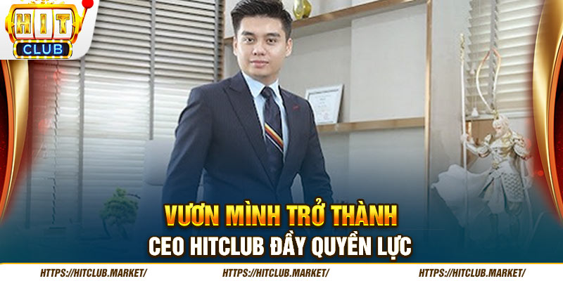 Vươn mình trở thành CEO HITCLUB đầy quyền lực