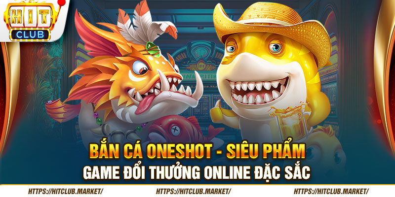 Bắn Cá Oneshot - Siêu Phẩm Game Đổi Thưởng Online Đặc Sắc