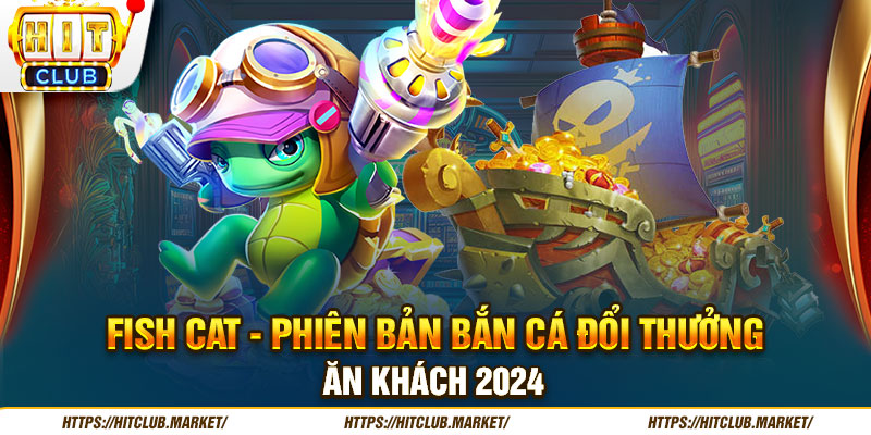 Fish Cat - Phiên Bản Bắn Cá Đổi Thưởng Ăn Khách 2024