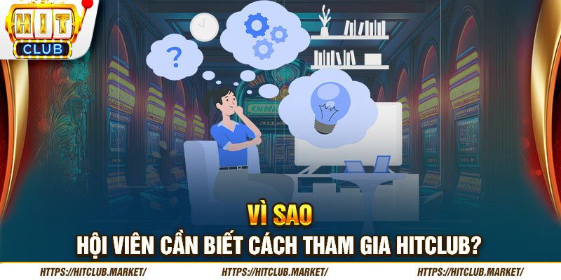 Vì sao hội viên cần biết cách tham gia Hitclub?  